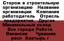 Сторож в строительную организацию › Название организации ­ Компания-работодатель › Отрасль предприятия ­ Другое › Минимальный оклад ­ 1 - Все города Работа » Вакансии   . Чувашия респ.,Алатырь г.